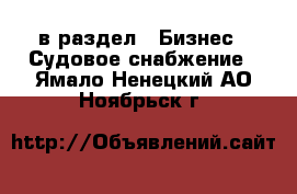  в раздел : Бизнес » Судовое снабжение . Ямало-Ненецкий АО,Ноябрьск г.
